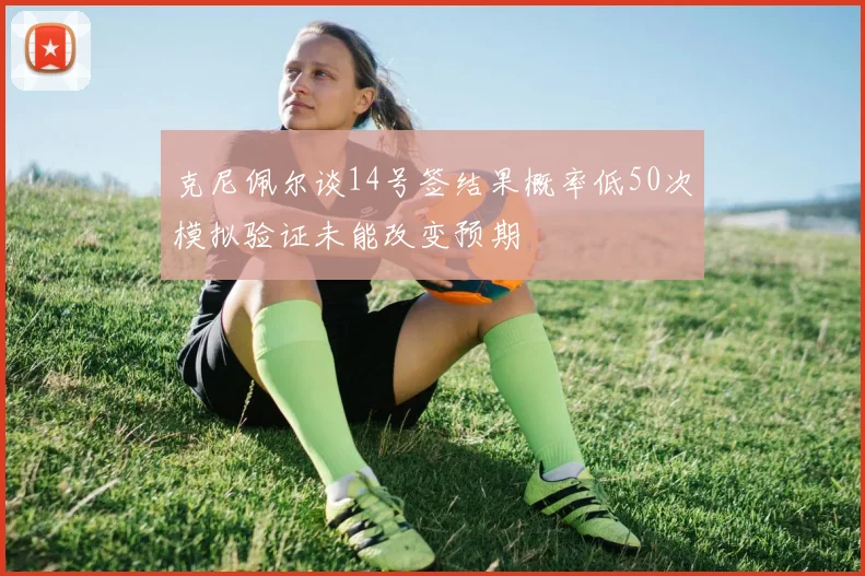 克尼佩尔谈14号签结果概率低50次模拟验证未能改变预期