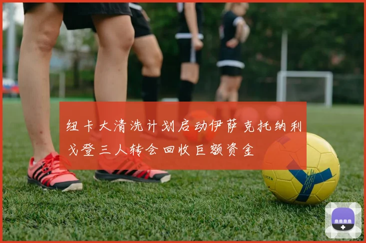纽卡大清洗计划启动伊萨克托纳利戈登三人转会回收巨额资金