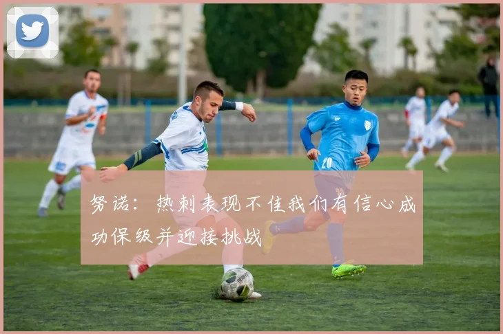 努诺：热刺表现不佳我们有信心成功保级并迎接挑战