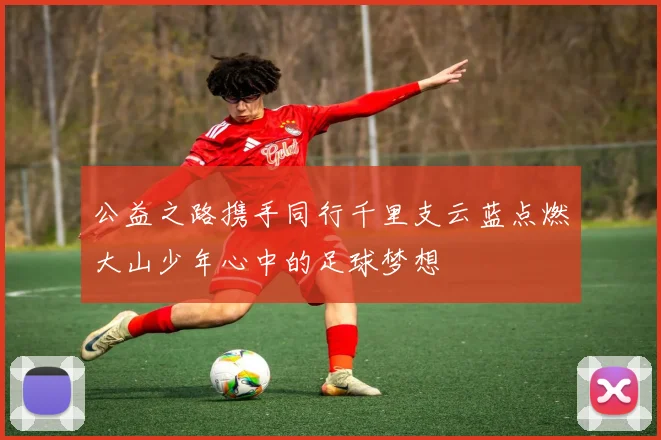 公益之路携手同行千里支云蓝点燃大山少年心中的足球梦想