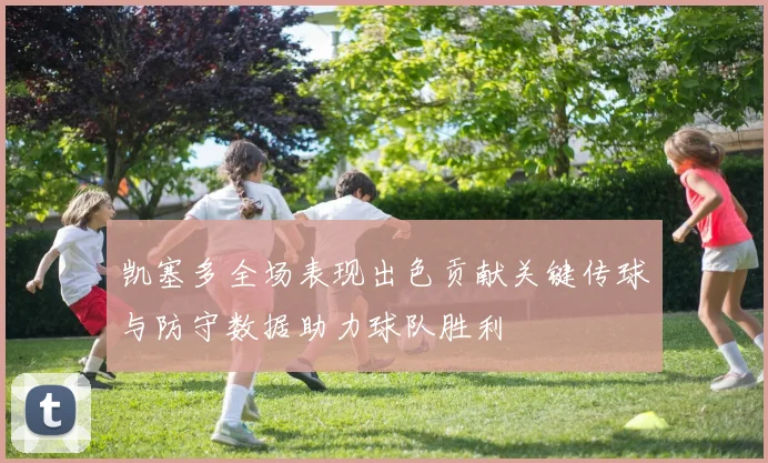 凯塞多全场表现出色贡献关键传球与防守数据助力球队胜利