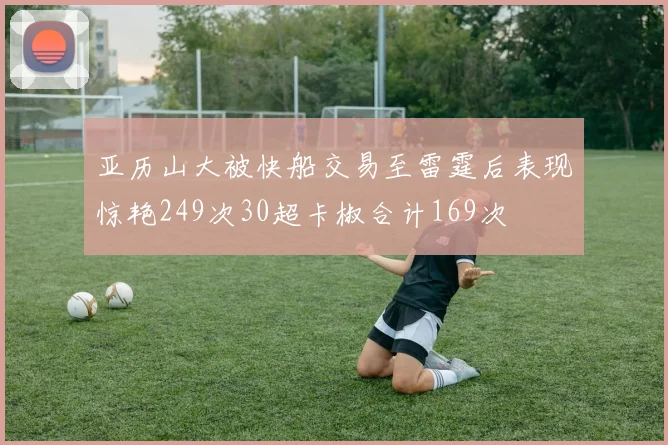 亚历山大被快船交易至雷霆后表现惊艳249次30超卡椒合计169次