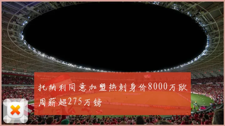托纳利同意加盟热刺身价8000万欧周薪超275万镑