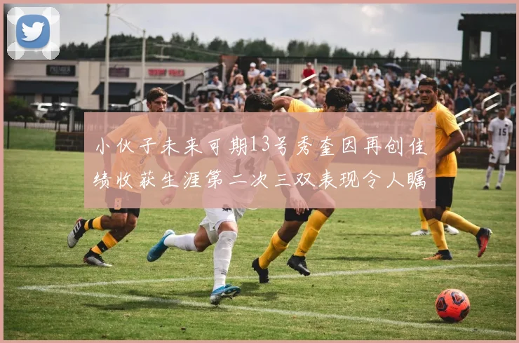 小伙子未来可期13号秀奎因再创佳绩收获生涯第二次三双表现令人瞩目
