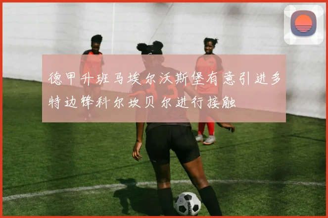 德甲升班马埃尔沃斯堡有意引进多特边锋科尔坎贝尔进行接触