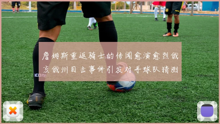 詹姆斯重返骑士的传闻愈演愈烈俄亥俄州目击事件引发对手球队猜测